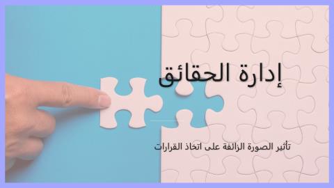 الصورة الزائفة في الإدارة: كيف يؤثر إخفاء الحقائق على اتخاذ القرارات والحلول الممكنة